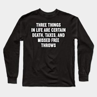 Three things in life are certain death, taxes, and missed free throws Long Sleeve T-Shirt